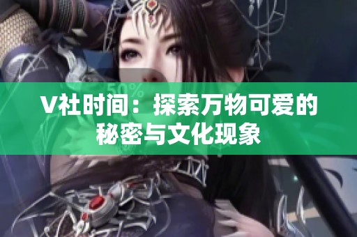 V社时间：探索万物可爱的秘密与文化现象