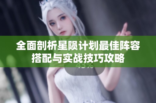 全面剖析星陨计划最佳阵容搭配与实战技巧攻略