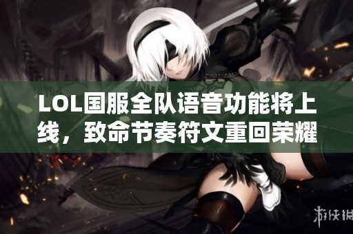 LOL国服全队语音功能将上线，致命节奏符文重回荣耀战场