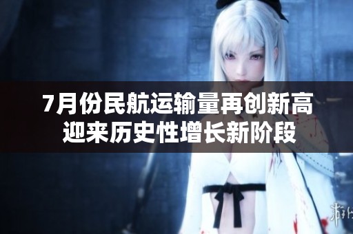 7月份民航运输量再创新高 迎来历史性增长新阶段