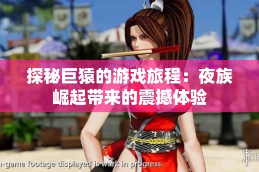 探秘巨猿的游戏旅程：夜族崛起带来的震撼体验