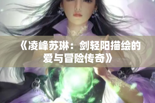 《凌峰苏琳：剑轻阳描绘的爱与冒险传奇》
