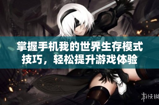 掌握手机我的世界生存模式技巧，轻松提升游戏体验
