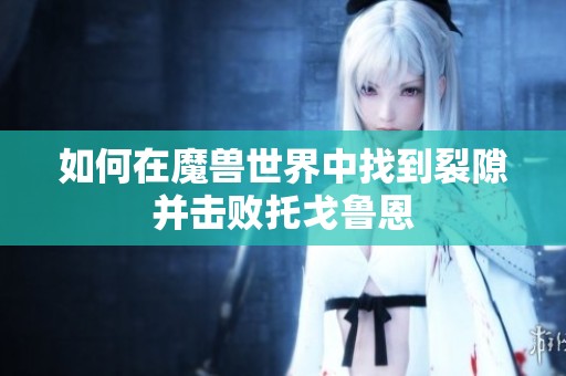 如何在魔兽世界中找到裂隙并击败托戈鲁恩