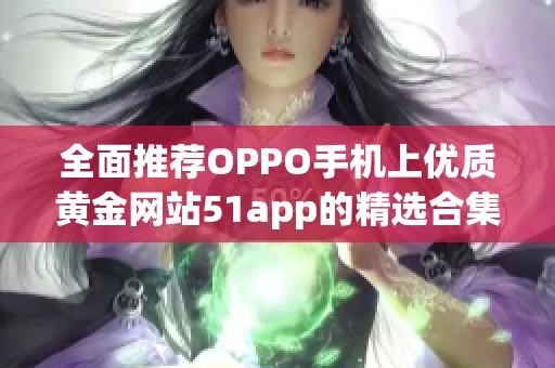 全面推荐OPPO手机上优质黄金网站51app的精选合集