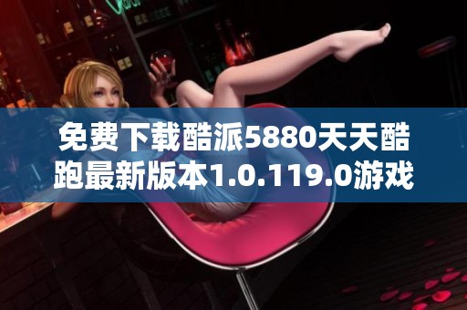 免费下载酷派5880天天酷跑最新版本1.0.119.0游戏助手