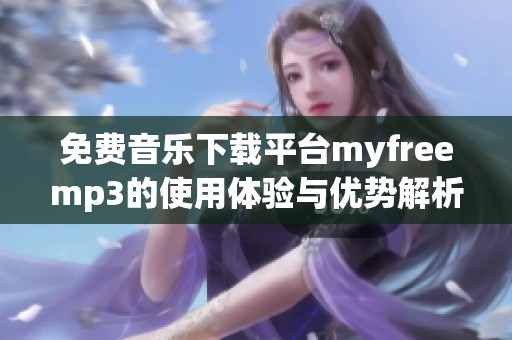 免费音乐下载平台myfreemp3的使用体验与优势解析