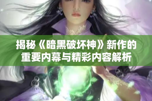 揭秘《暗黑破坏神》新作的重要内幕与精彩内容解析