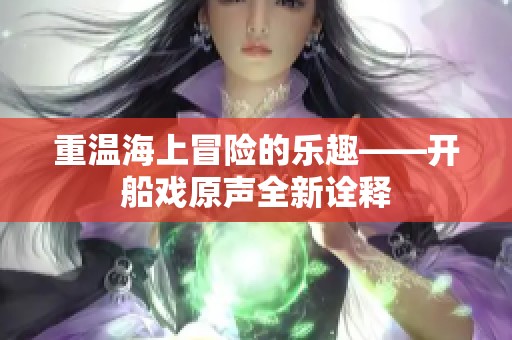 重温海上冒险的乐趣——开船戏原声全新诠释