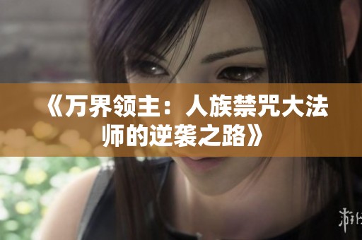 《万界领主：人族禁咒大法师的逆袭之路》