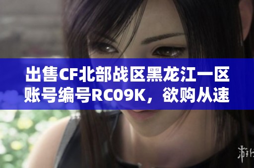 出售CF北部战区黑龙江一区账号编号RC09K，欲购从速！