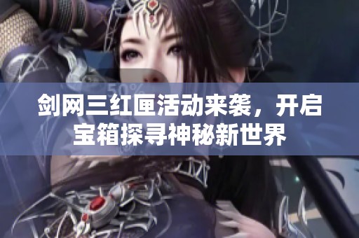 剑网三红匣活动来袭，开启宝箱探寻神秘新世界