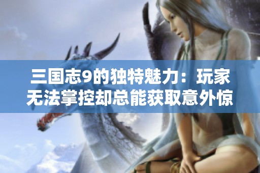 三国志9的独特魅力：玩家无法掌控却总能获取意外惊喜！