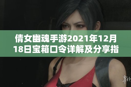 倩女幽魂手游2021年12月18日宝箱口令详解及分享指南