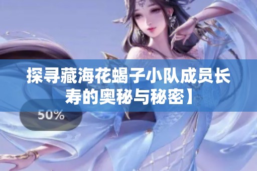 探寻藏海花蝎子小队成员长寿的奥秘与秘密】