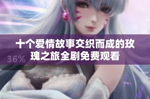 十个爱情故事交织而成的玫瑰之旅全剧免费观看