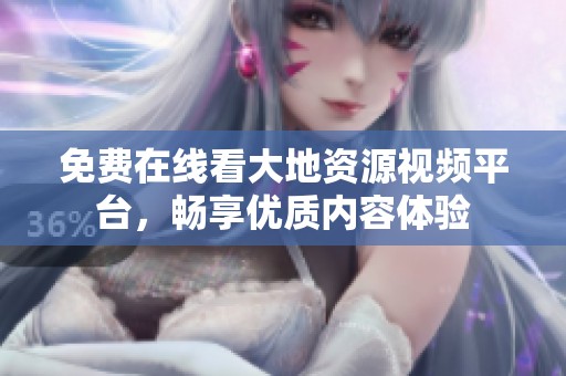 免费在线看大地资源视频平台，畅享优质内容体验