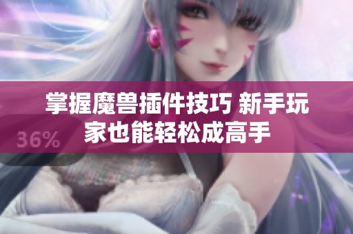 掌握魔兽插件技巧 新手玩家也能轻松成高手