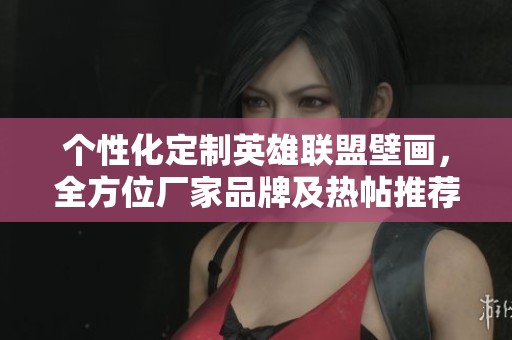 个性化定制英雄联盟壁画，全方位厂家品牌及热帖推荐