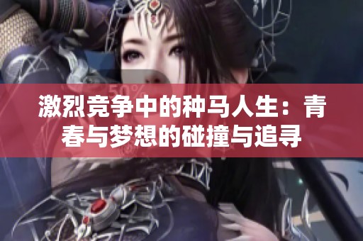 激烈竞争中的种马人生：青春与梦想的碰撞与追寻