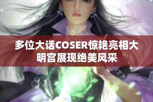 多位大话COSER惊艳亮相大明宫展现绝美风采