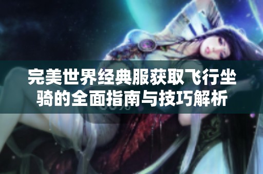 完美世界经典服获取飞行坐骑的全面指南与技巧解析