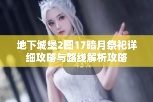 地下城堡2图17暗月祭祀详细攻略与路线解析攻略