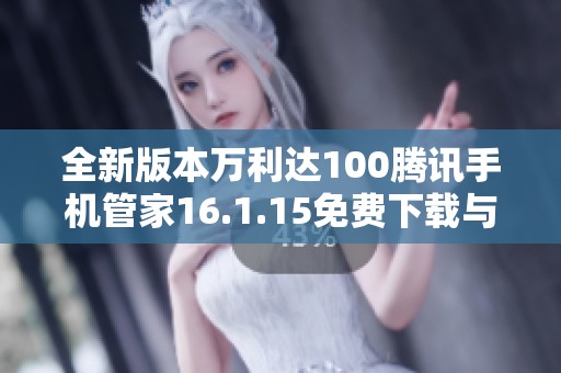 全新版本万利达100腾讯手机管家16.1.15免费下载与安装指南