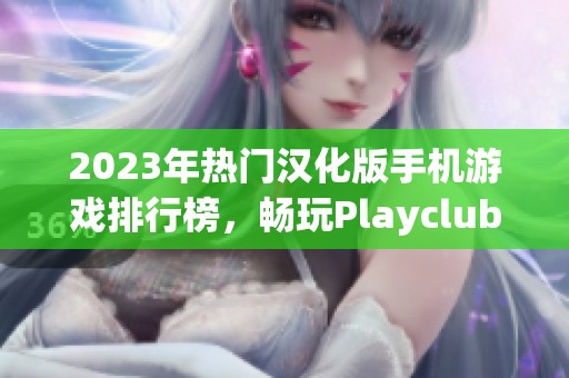 2023年热门汉化版手机游戏排行榜，畅玩Playclub破解游戏推荐