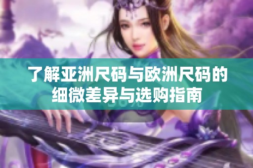 了解亚洲尺码与欧洲尺码的细微差异与选购指南