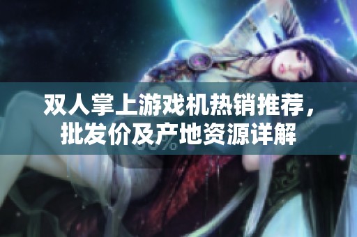 双人掌上游戏机热销推荐，批发价及产地资源详解