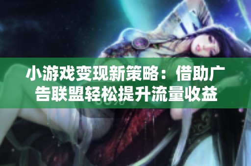 小游戏变现新策略：借助广告联盟轻松提升流量收益