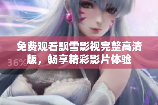 免费观看飘雪影视完整高清版，畅享精彩影片体验