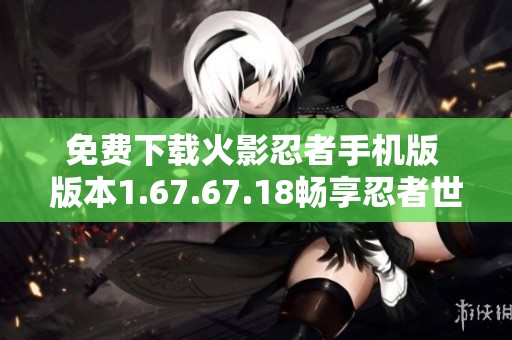 免费下载火影忍者手机版 版本1.67.67.18畅享忍者世界体验