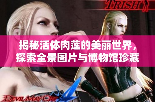 揭秘活体肉莲的美丽世界，探索全景图片与博物馆珍藏