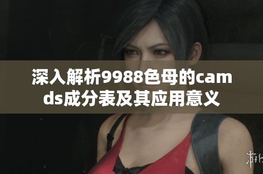 深入解析9988色母的camds成分表及其应用意义