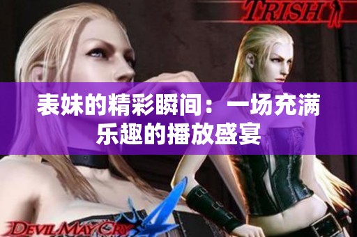 表妹的精彩瞬间：一场充满乐趣的播放盛宴