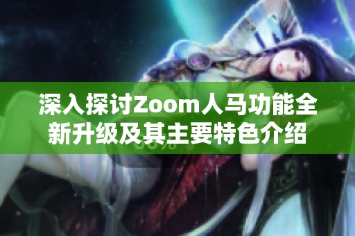 深入探讨Zoom人马功能全新升级及其主要特色介绍