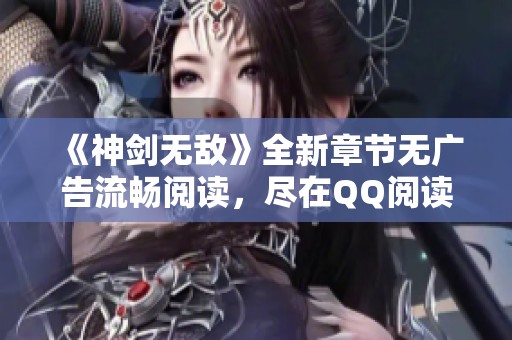 《神剑无敌》全新章节无广告流畅阅读，尽在QQ阅读男生网