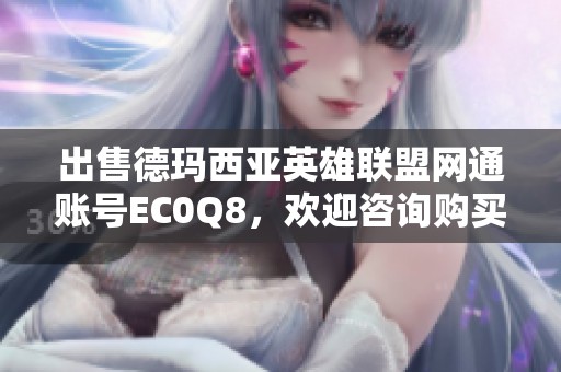 出售德玛西亚英雄联盟网通账号EC0Q8，欢迎咨询购买信息