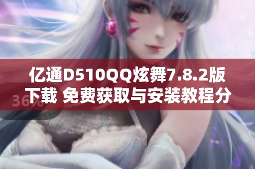 亿通D510QQ炫舞7.8.2版下载 免费获取与安装教程分享