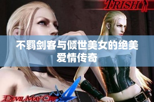 不羁剑客与倾世美女的绝美爱情传奇
