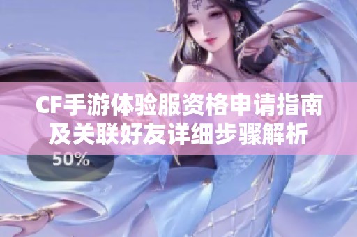 CF手游体验服资格申请指南及关联好友详细步骤解析