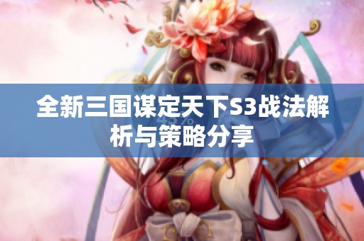 全新三国谋定天下S3战法解析与策略分享