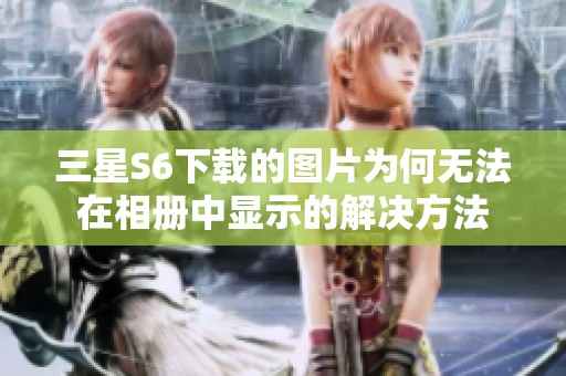三星S6下载的图片为何无法在相册中显示的解决方法