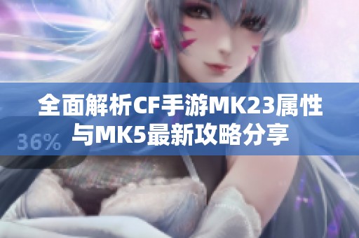 全面解析CF手游MK23属性与MK5最新攻略分享