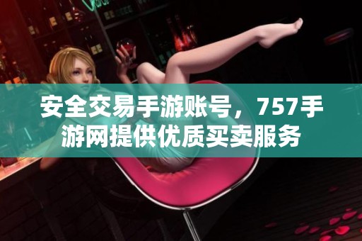 安全交易手游账号，757手游网提供优质买卖服务