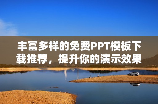 丰富多样的免费PPT模板下载推荐，提升你的演示效果