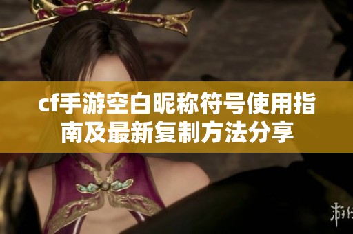 cf手游空白昵称符号使用指南及最新复制方法分享
