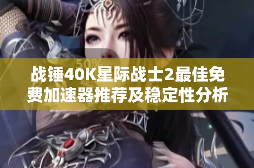 战锤40K星际战士2最佳免费加速器推荐及稳定性分析